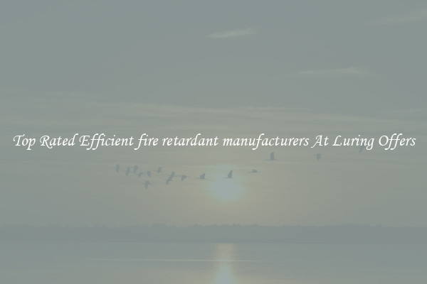 Top Rated Efficient fire retardant manufacturers At Luring Offers