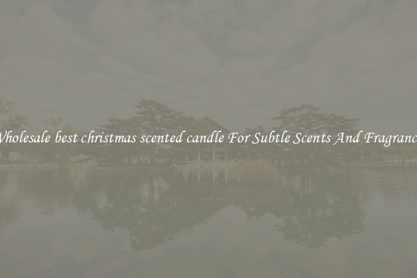 Wholesale best christmas scented candle For Subtle Scents And Fragrances