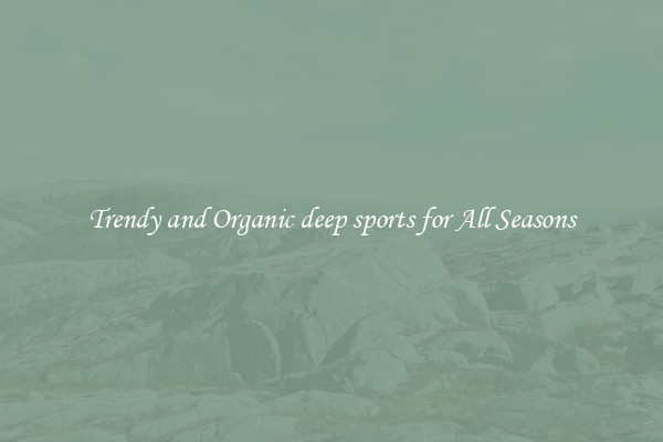 Trendy and Organic deep sports for All Seasons