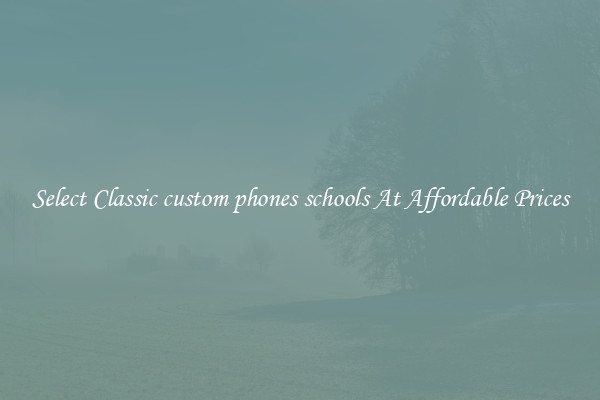 Select Classic custom phones schools At Affordable Prices