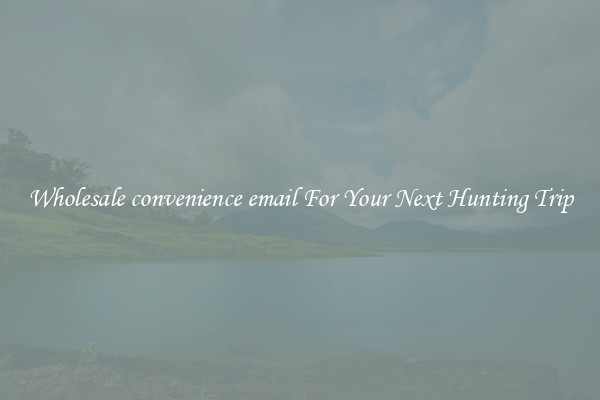 Wholesale convenience email For Your Next Hunting Trip
