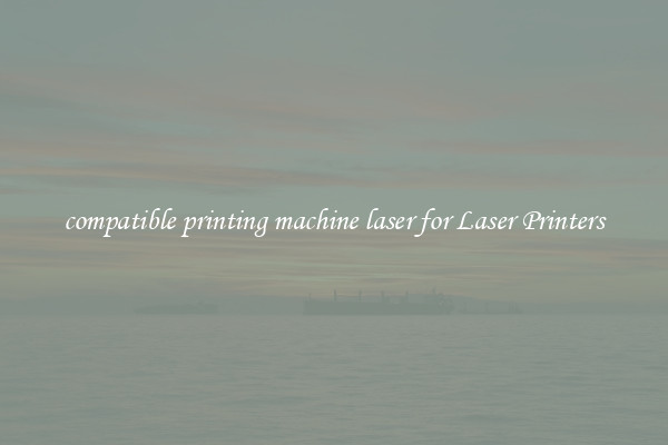 compatible printing machine laser for Laser Printers