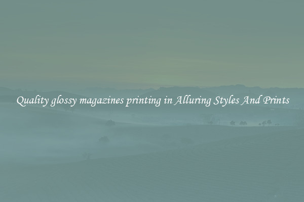 Quality glossy magazines printing in Alluring Styles And Prints