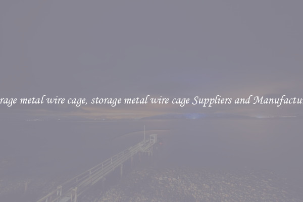 storage metal wire cage, storage metal wire cage Suppliers and Manufacturers