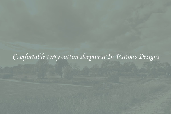 Comfortable terry cotton sleepwear In Various Designs