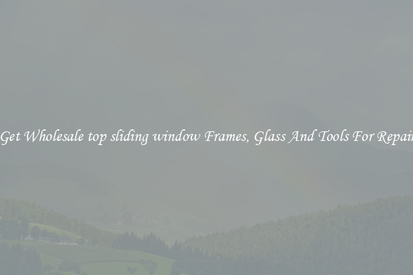 Get Wholesale top sliding window Frames, Glass And Tools For Repair