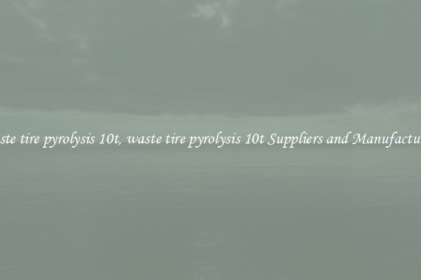 waste tire pyrolysis 10t, waste tire pyrolysis 10t Suppliers and Manufacturers
