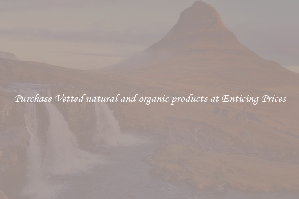 Purchase Vetted natural and organic products at Enticing Prices
