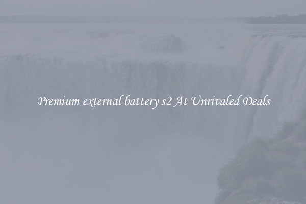 Premium external battery s2 At Unrivaled Deals