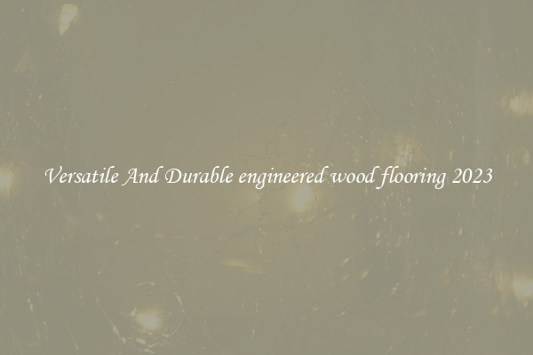 Versatile And Durable engineered wood flooring 2023