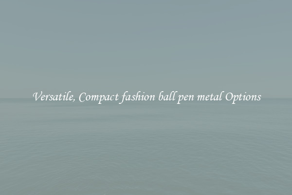 Versatile, Compact fashion ball pen metal Options