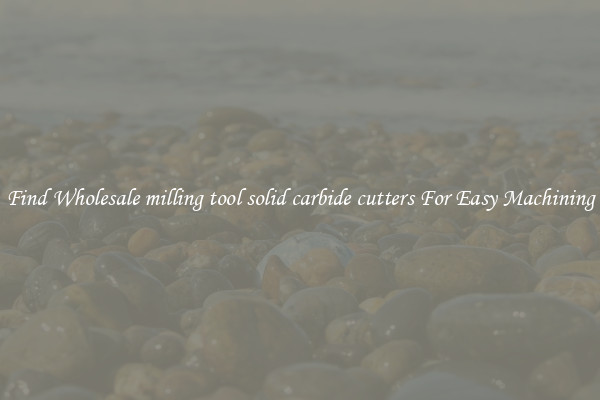 Find Wholesale milling tool solid carbide cutters For Easy Machining