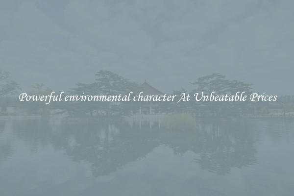 Powerful environmental character At Unbeatable Prices