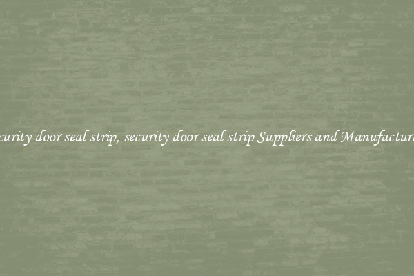 security door seal strip, security door seal strip Suppliers and Manufacturers