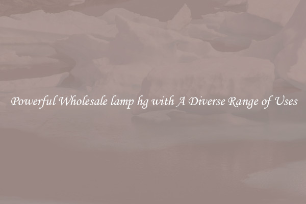 Powerful Wholesale lamp hg with A Diverse Range of Uses