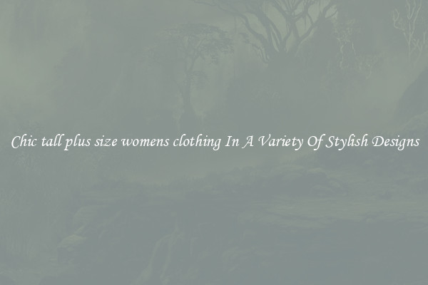Chic tall plus size womens clothing In A Variety Of Stylish Designs