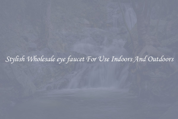 Stylish Wholesale eye faucet For Use Indoors And Outdoors