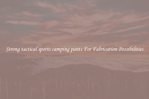 Strong tactical sports camping pants For Fabrication Possibilities