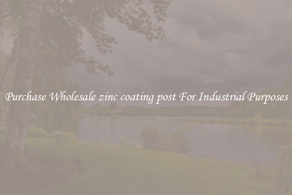 Purchase Wholesale zinc coating post For Industrial Purposes