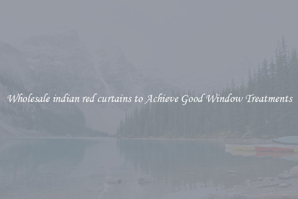 Wholesale indian red curtains to Achieve Good Window Treatments