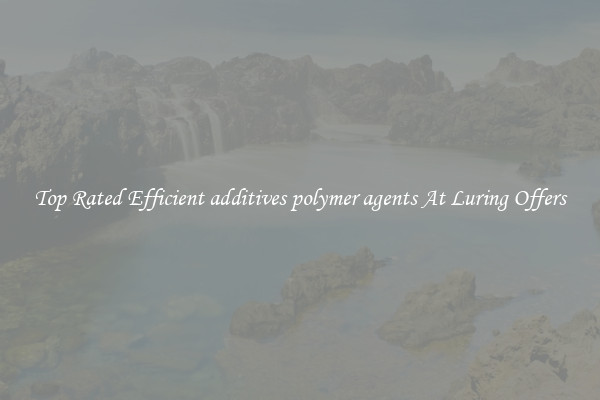 Top Rated Efficient additives polymer agents At Luring Offers