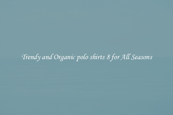 Trendy and Organic polo shirts 8 for All Seasons