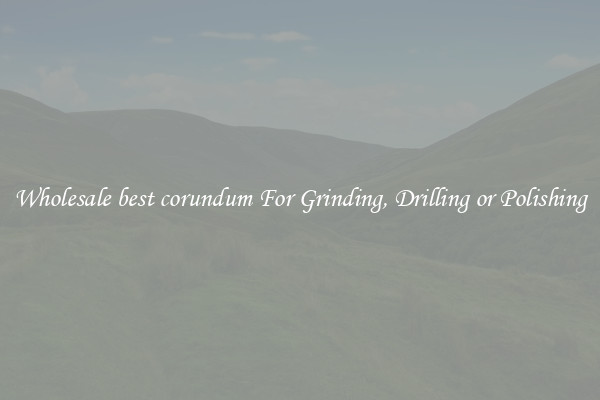 Wholesale best corundum For Grinding, Drilling or Polishing