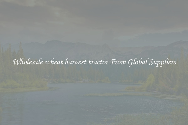Wholesale wheat harvest tractor From Global Suppliers