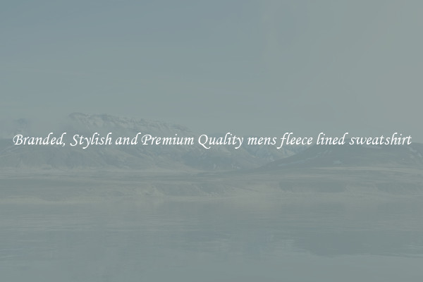 Branded, Stylish and Premium Quality mens fleece lined sweatshirt