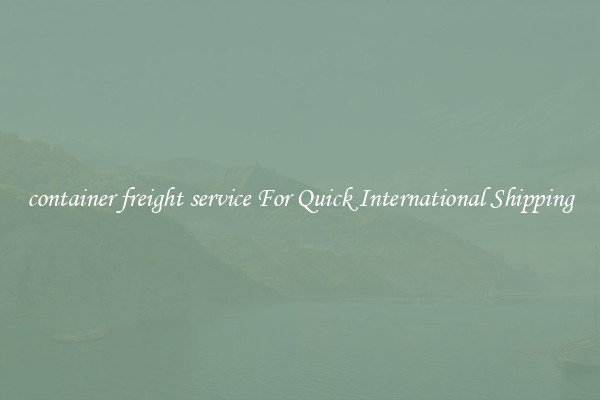 container freight service For Quick International Shipping