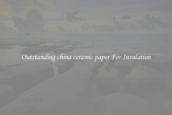 Outstanding china ceramic paper For Insulation