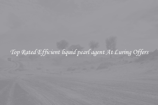 Top Rated Efficient liquid pearl agent At Luring Offers