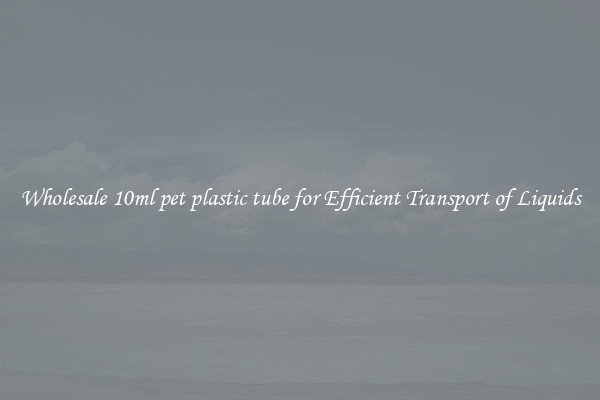 Wholesale 10ml pet plastic tube for Efficient Transport of Liquids