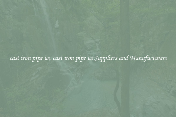 cast iron pipe us, cast iron pipe us Suppliers and Manufacturers