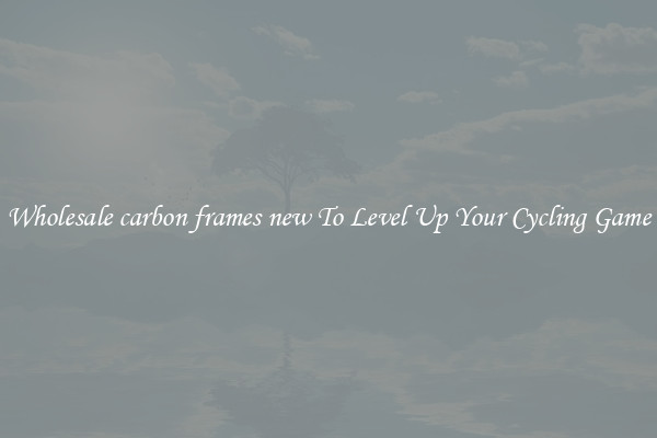 Wholesale carbon frames new To Level Up Your Cycling Game