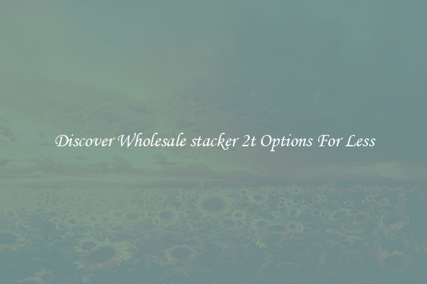 Discover Wholesale stacker 2t Options For Less