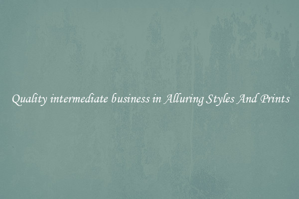 Quality intermediate business in Alluring Styles And Prints