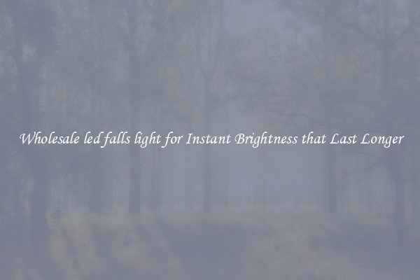 Wholesale led falls light for Instant Brightness that Last Longer