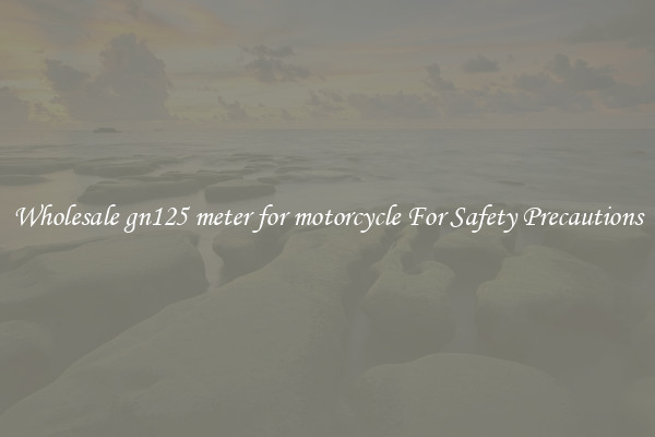 Wholesale gn125 meter for motorcycle For Safety Precautions