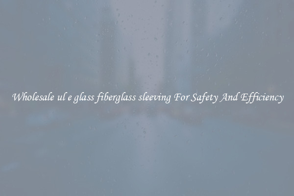 Wholesale ul e glass fiberglass sleeving For Safety And Efficiency