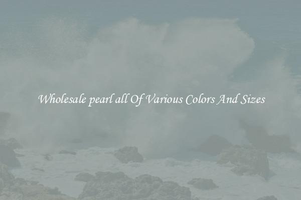 Wholesale pearl all Of Various Colors And Sizes