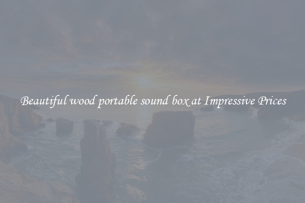 Beautiful wood portable sound box at Impressive Prices