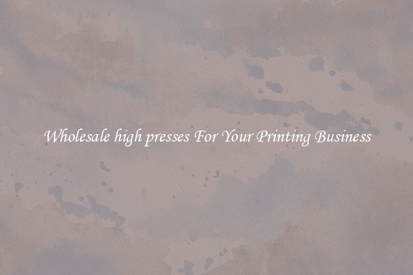 Wholesale high presses For Your Printing Business
