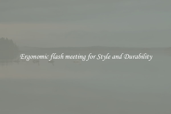 Ergonomic flash meeting for Style and Durability