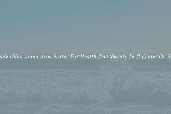 Wholesale china sauna room heater For Health And Beauty In A Center Or At Home