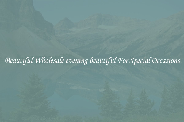 Beautiful Wholesale evening beautiful For Special Occasions