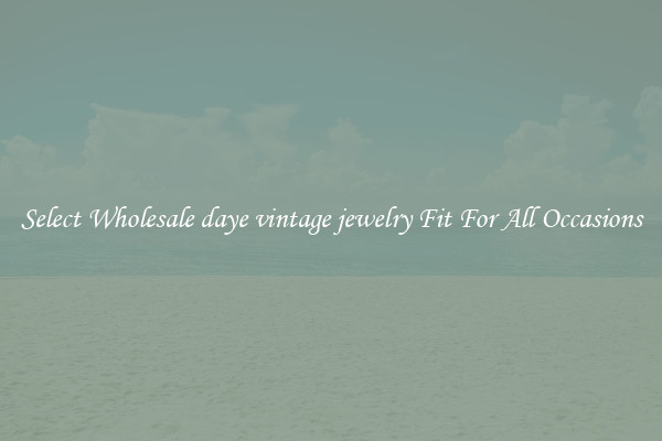 Select Wholesale daye vintage jewelry Fit For All Occasions