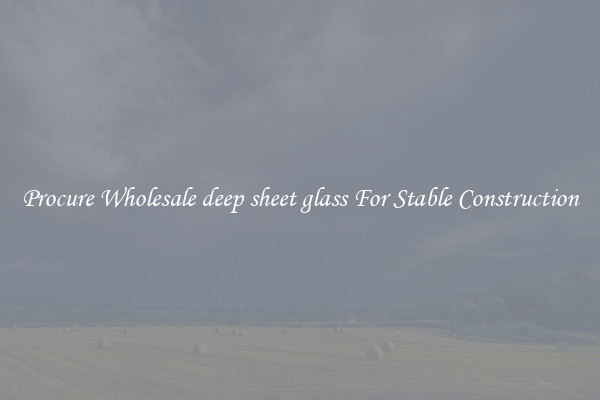 Procure Wholesale deep sheet glass For Stable Construction