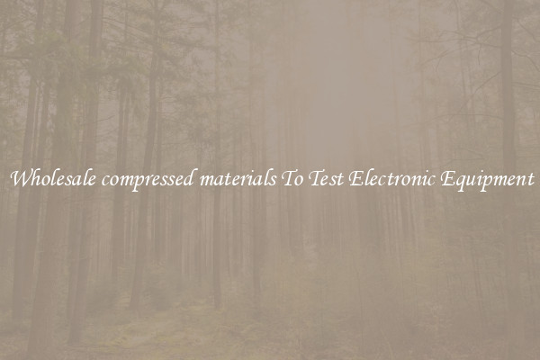 Wholesale compressed materials To Test Electronic Equipment