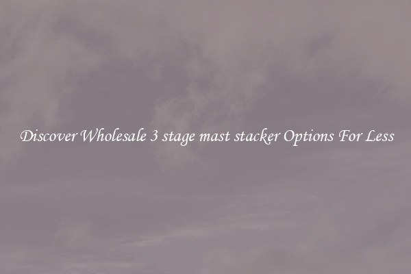 Discover Wholesale 3 stage mast stacker Options For Less
